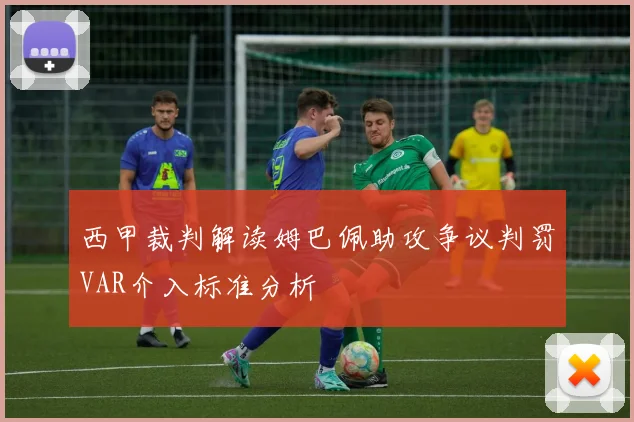 西甲裁判解读姆巴佩助攻争议判罚VAR介入标准分析