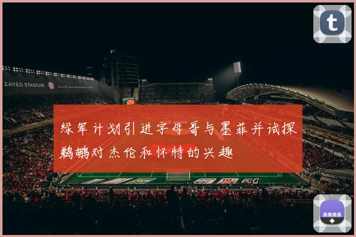 绿军计划引进字母哥与墨菲并试探鹈鹕对杰伦和怀特的兴趣
