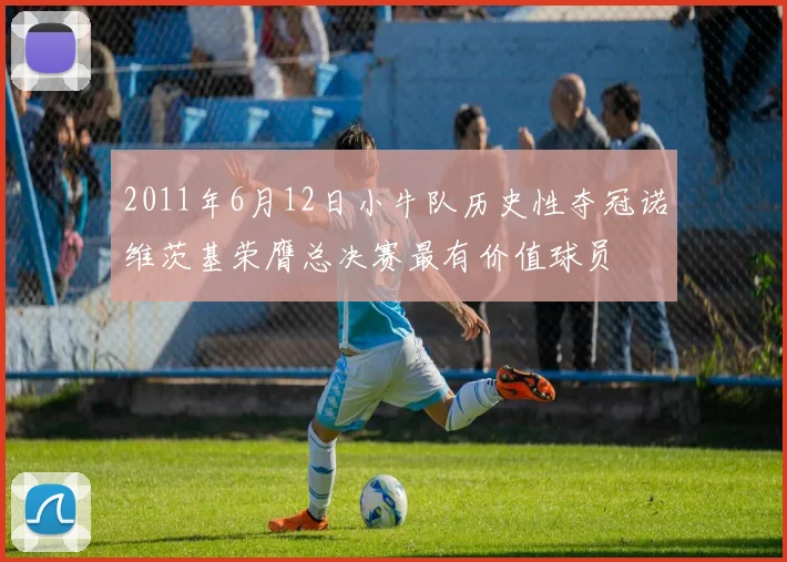 2011年6月12日小牛队历史性夺冠诺维茨基荣膺总决赛最有价值球员