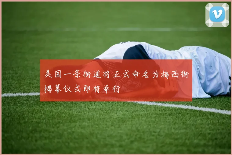 美国一条街道将正式命名为梅西街揭幕仪式即将举行